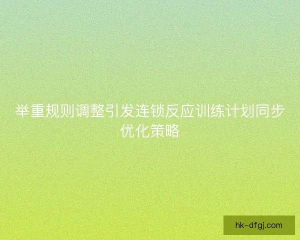 举重规则调整引发连锁反应训练计划同步优化策略